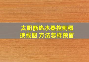 太阳能热水器控制器接线图 方法怎样预留